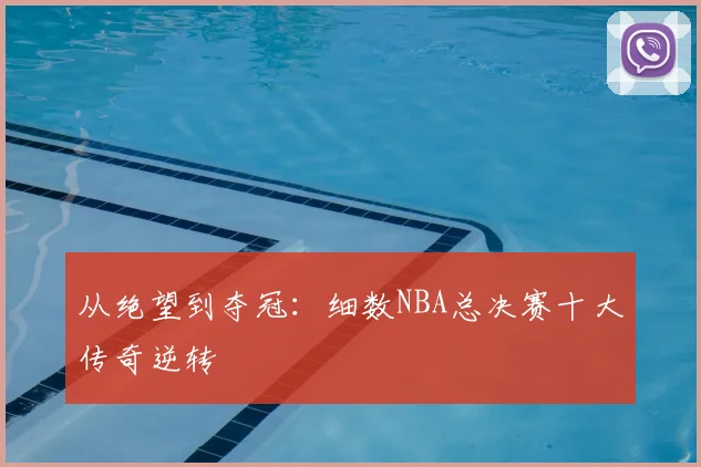 从绝望到夺冠：细数NBA总决赛十大传奇逆转