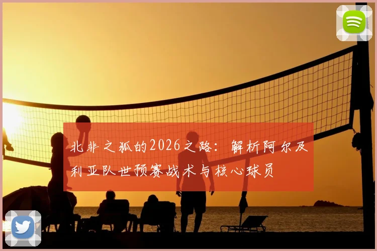 北非之狐的2026之路：解析阿尔及利亚队世预赛战术与核心球员