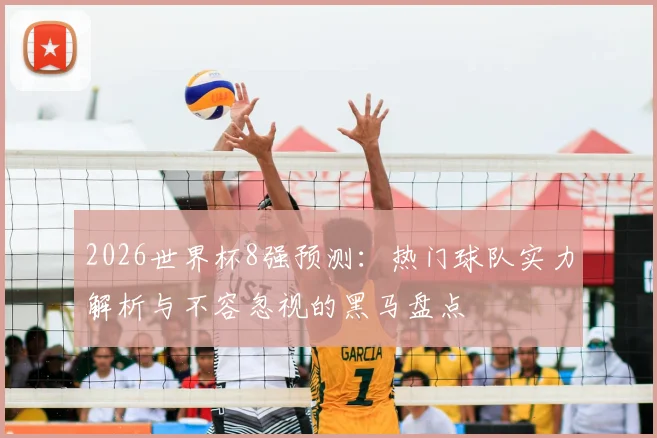 2026世界杯8强预测:热门球队实力解析与不容忽视的黑马盘点