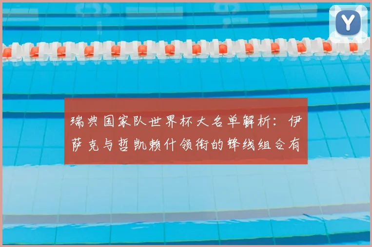 瑞典国家队世界杯大名单解析:伊萨克与哲凯赖什领衔的锋线组合有何看点?