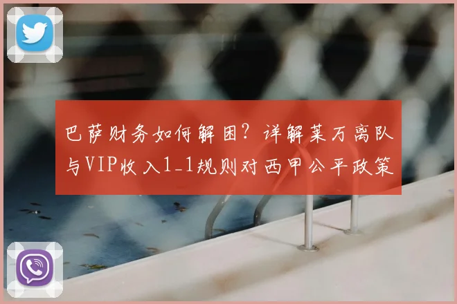 巴萨财务如何解困?详解莱万离队与VIP收入1_1规则对西甲公平政策的影响
