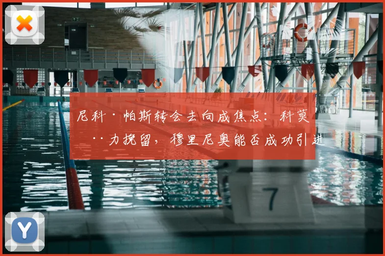 尼科·帕斯转会去向成焦点:科莫全力挽留,穆里尼奥能否成功引进?