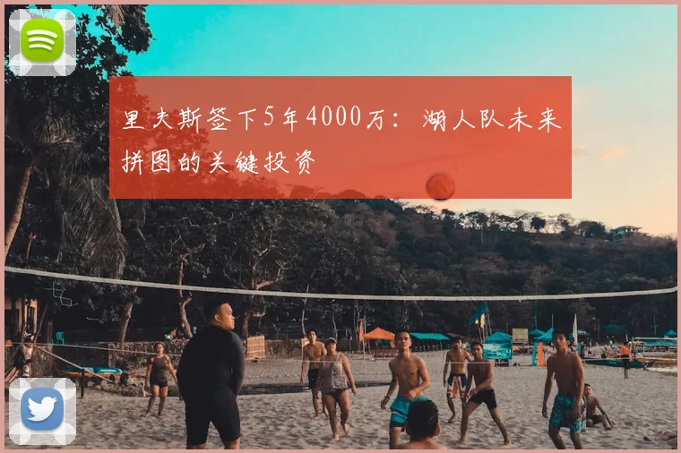 里夫斯签下5年4000万:湖人队未来拼图的关键投资