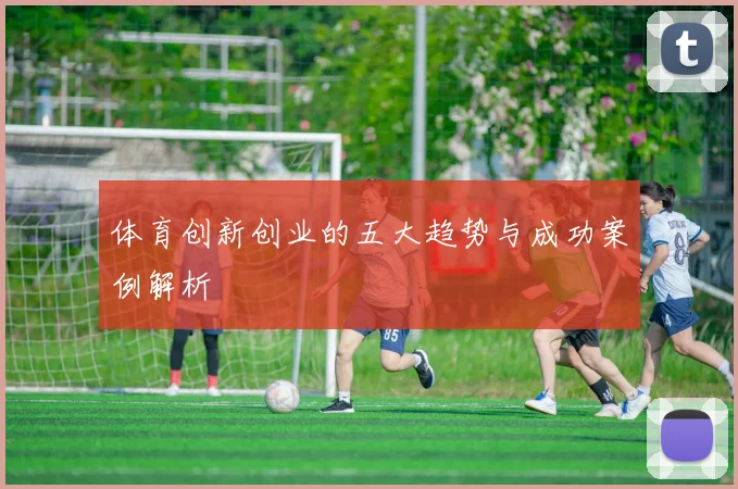体育创新创业的五大趋势与成功案例解析