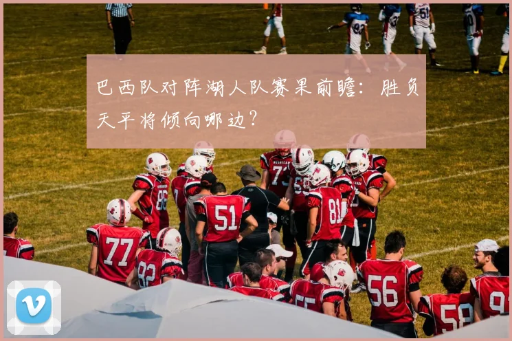 巴西队对阵湖人队赛果前瞻:胜负天平将倾向哪边?