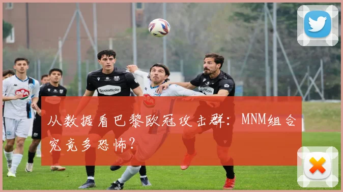 从数据看巴黎欧冠攻击群：MNM组合究竟多恐怖？