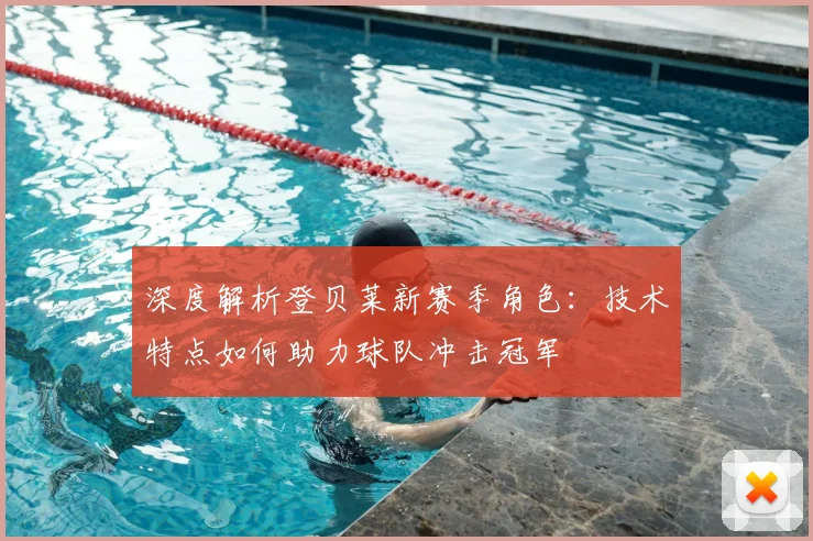 深度解析登贝莱新赛季角色：技术特点如何助力球队冲击冠军